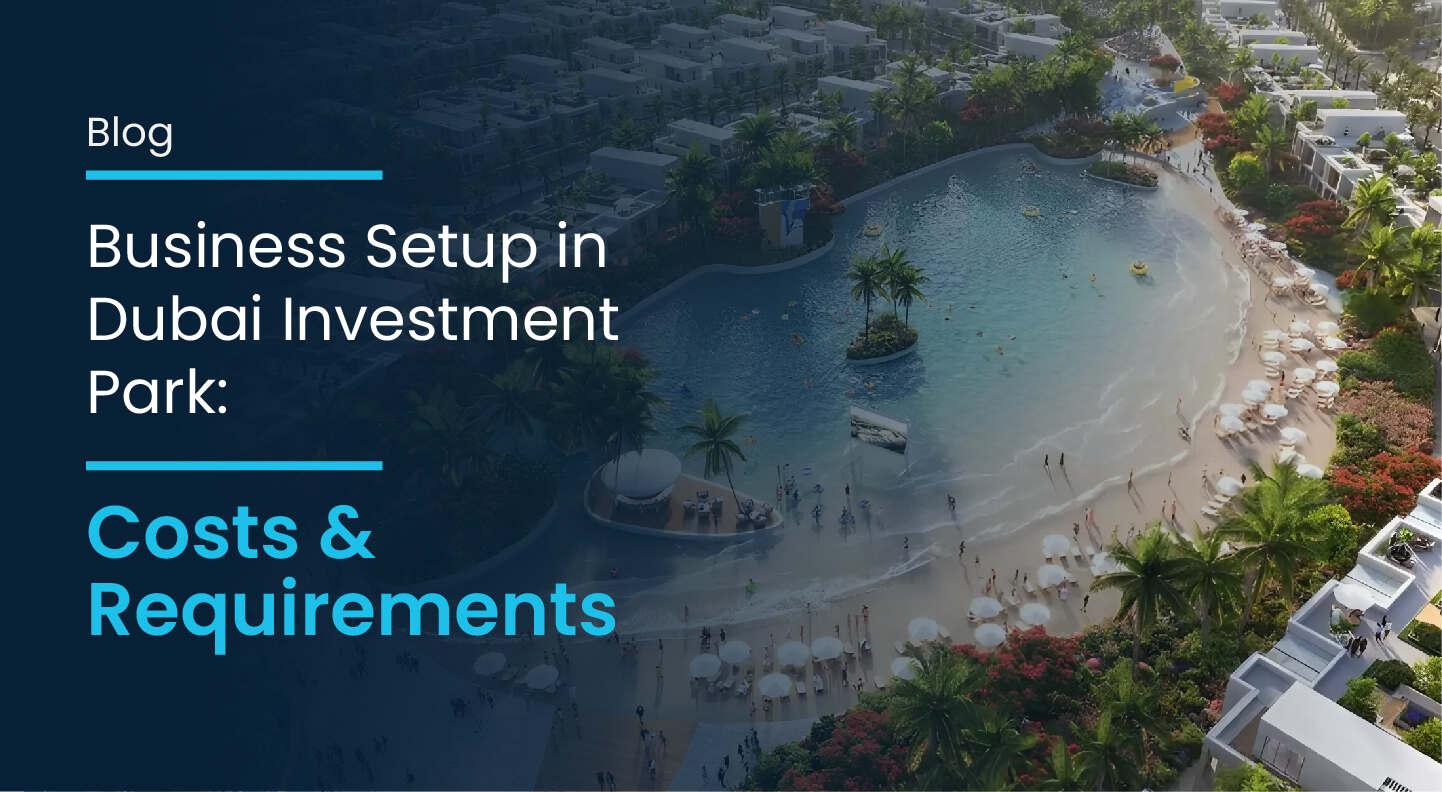 Business Setup in Dubai Investment Park: Costs & Rules