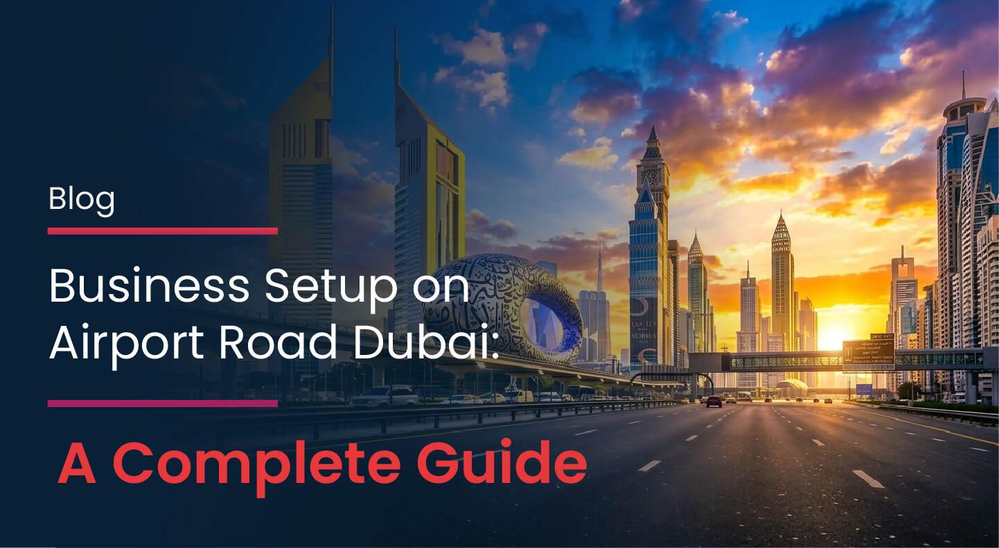 Business Setup on Airport Road Dubai: A Complete Guide